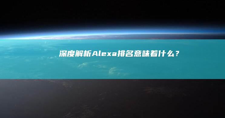 深度解析：Alexa排名意味着什么？